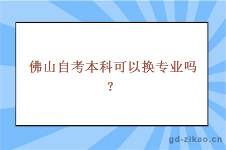 佛山自考本科可以换专业吗？