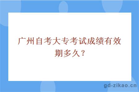 广州自考大专考试成绩有效期多久？