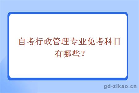 自考行政管理专业免考科目有哪些？