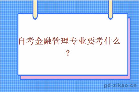 自考金融管理专业要考什么？