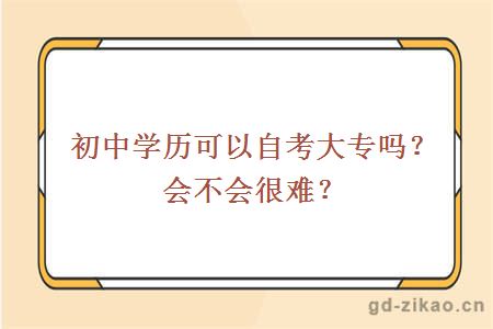 初中学历可以自考大专吗？会不会很难？
