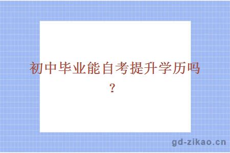 初中毕业能自考提升学历吗？