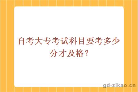 自考大专考试科目要考多少分才及格？