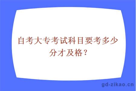 自考大专考试科目要考多少分才及格？