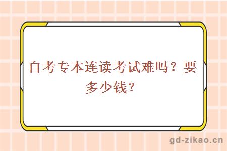 自考专本连读考试难吗？要多少钱？