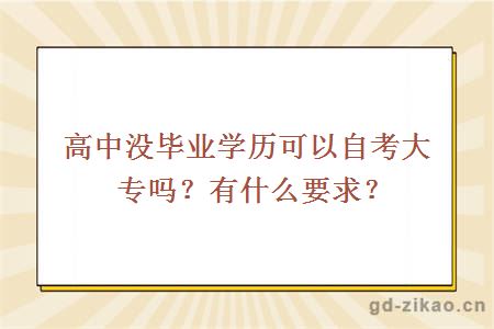 高中没毕业学历可以自考大专吗？有什么要求？