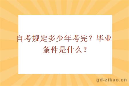 自考规定多少年考完？毕业条件是什么？