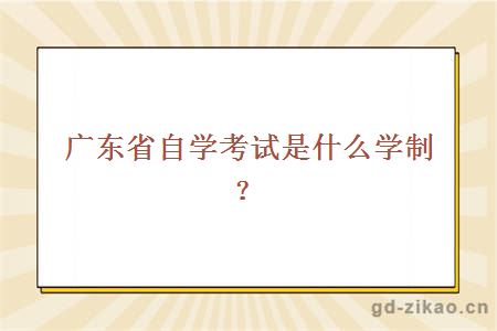 广东省自学考试是什么学制？