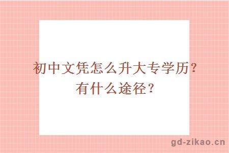 初中文凭怎么升大专学历？有什么途径？