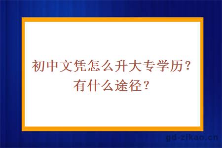 初中文凭怎么升大专学历？有什么途径？