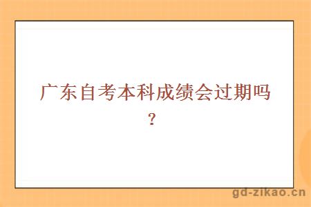 广东自考本科成绩会过期吗？