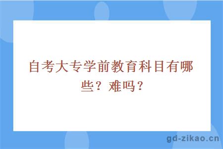 自考大专学前教育科目有哪些？难吗？