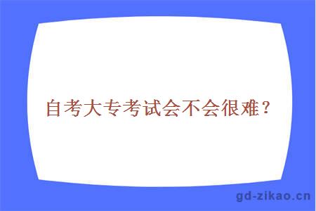 自考大专考试会不会很难？