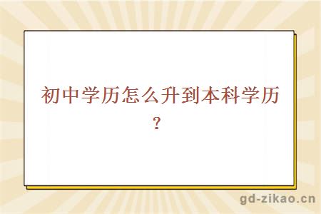 初中学历怎么升到本科学历？