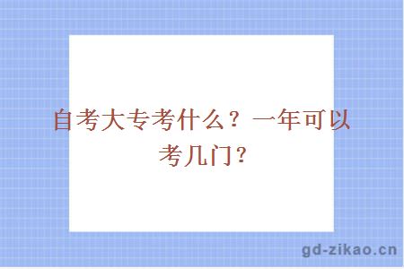 自考大专考什么？一年可以考几门？