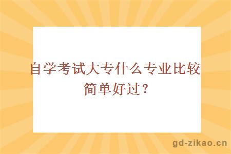 自学考试大专什么专业比较简单好过？