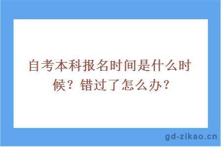 自考本科报名时间是什么时候？错过了怎么办？