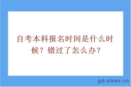 自考本科报名时间是什么时候？错过了怎么办？