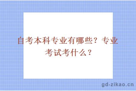 自考本科专业有哪些？专业考试考什么？