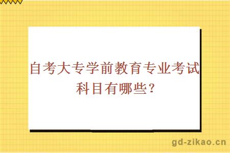 自考大专学前教育专业考试科目有哪些？