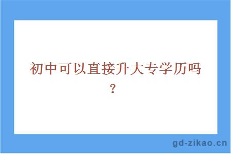 初中可以直接升大专学历吗？