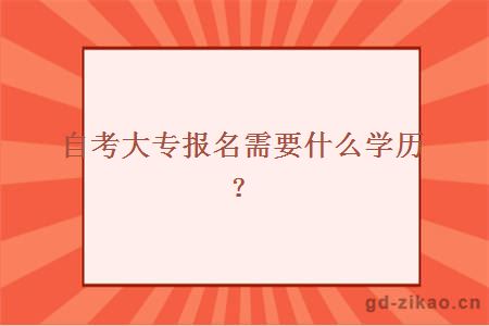 自考大专报名需要什么学历？