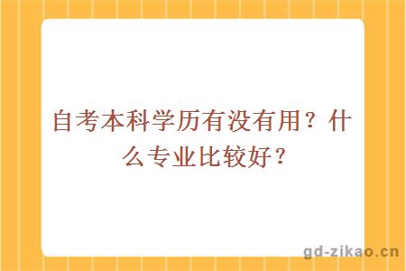 自考本科学历有没有用？什么专业比较好？