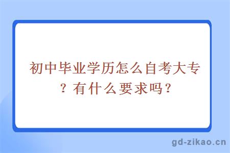 初中毕业学历怎么自考大专？有什么要求吗？