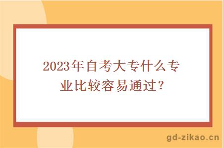 2023年自考大专什么专业比较容易通过？