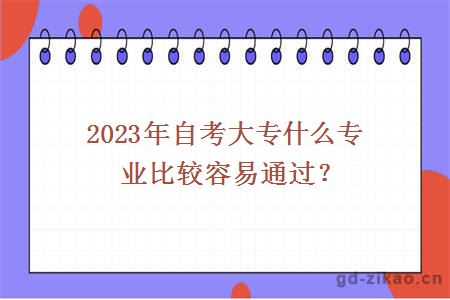 2023年自考大专什么专业比较容易通过？