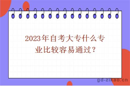 2023年自考大专什么专业比较容易通过？