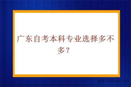 广东自考本科专业选择多不多？