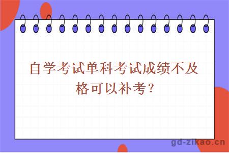 自学考试单科考试成绩不及格可以补考？