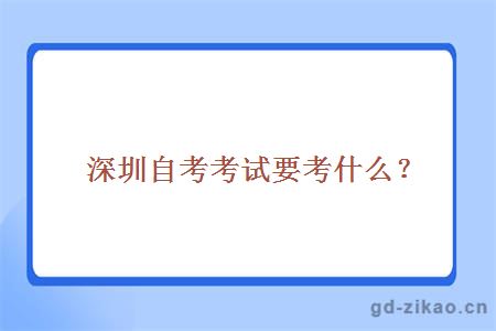 深圳自考考试要考什么？