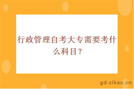 行政管理自考大专需要考什么科目？