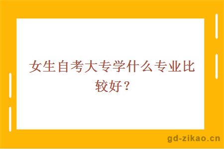 女生自考大专学什么专业比较好？