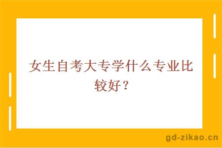 女生自考大专学什么专业比较好？