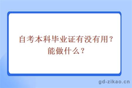 自考本科毕业证有没有用？能做什么？