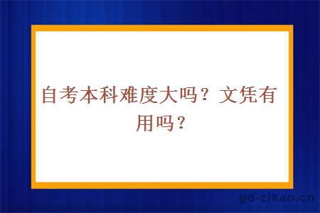 自考本科难度大吗？文凭有用吗？