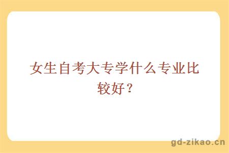 女生自考大专学什么专业好？