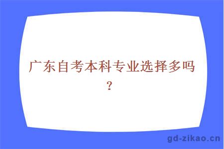 广东自考本科专业选择多吗？