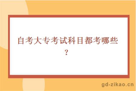 自考大专考试科目都考哪些？