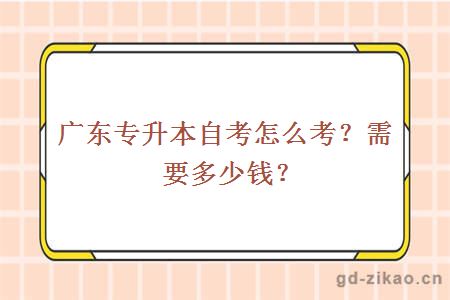 广东专升本自考怎么考？需要多少钱？