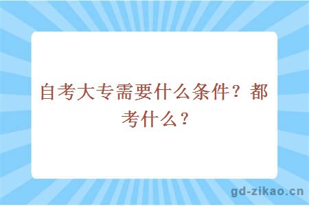 自考大专需要什么条件？都考什么？