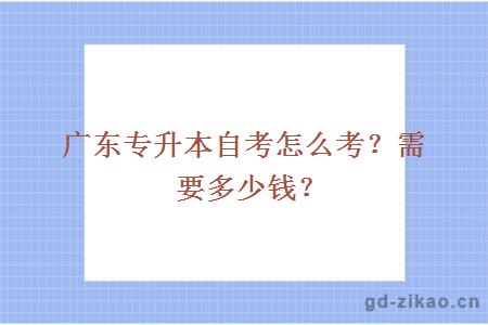 广东专升本自考怎么考？需要多少钱？