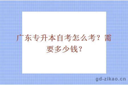 广东专升本自考怎么考？需要多少钱？