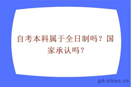 自考本科属于全日制吗？国家承认吗？