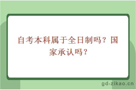 自考本科属于全日制吗？国家承认吗？