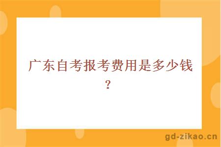 广东自考报考费用是多少钱？