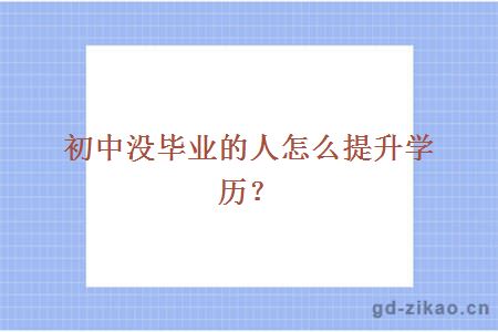 初中没毕业的人怎么提升学历？